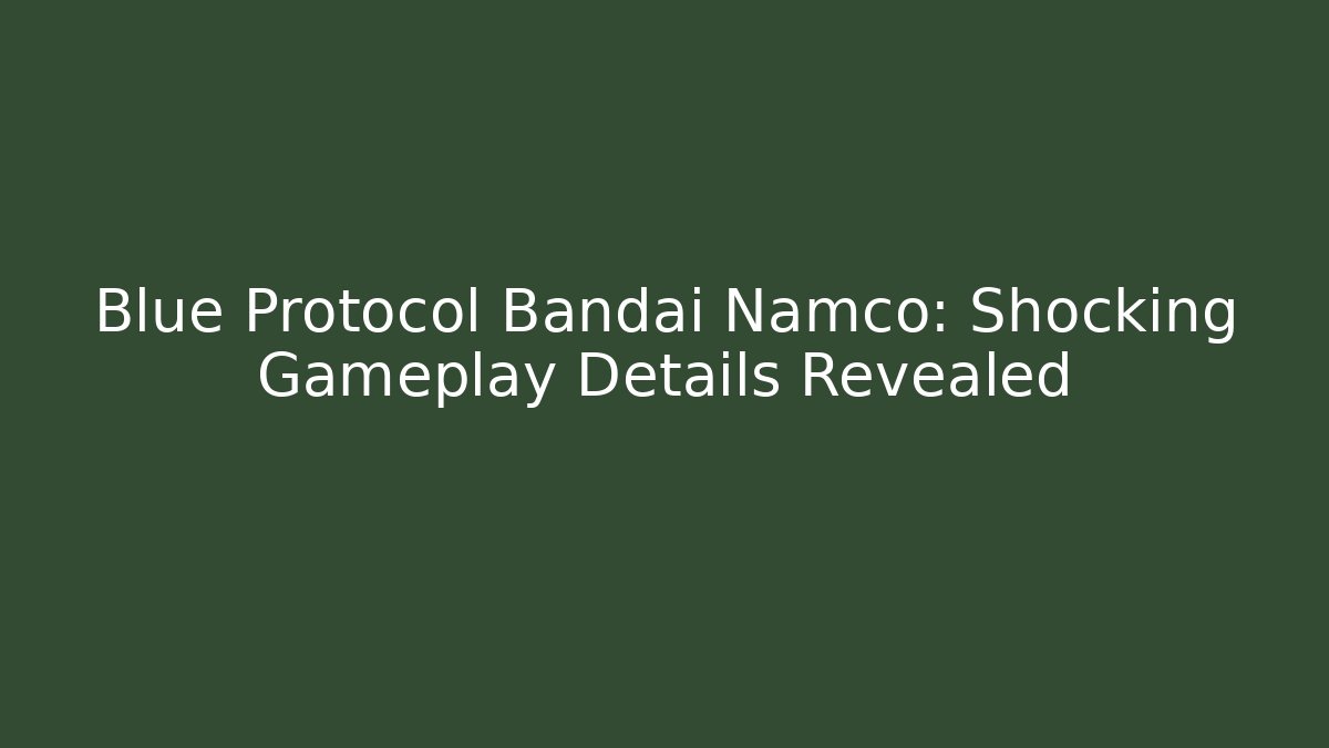 Blue Protocol Bandai Namco: Shocking Gameplay Details Revealed