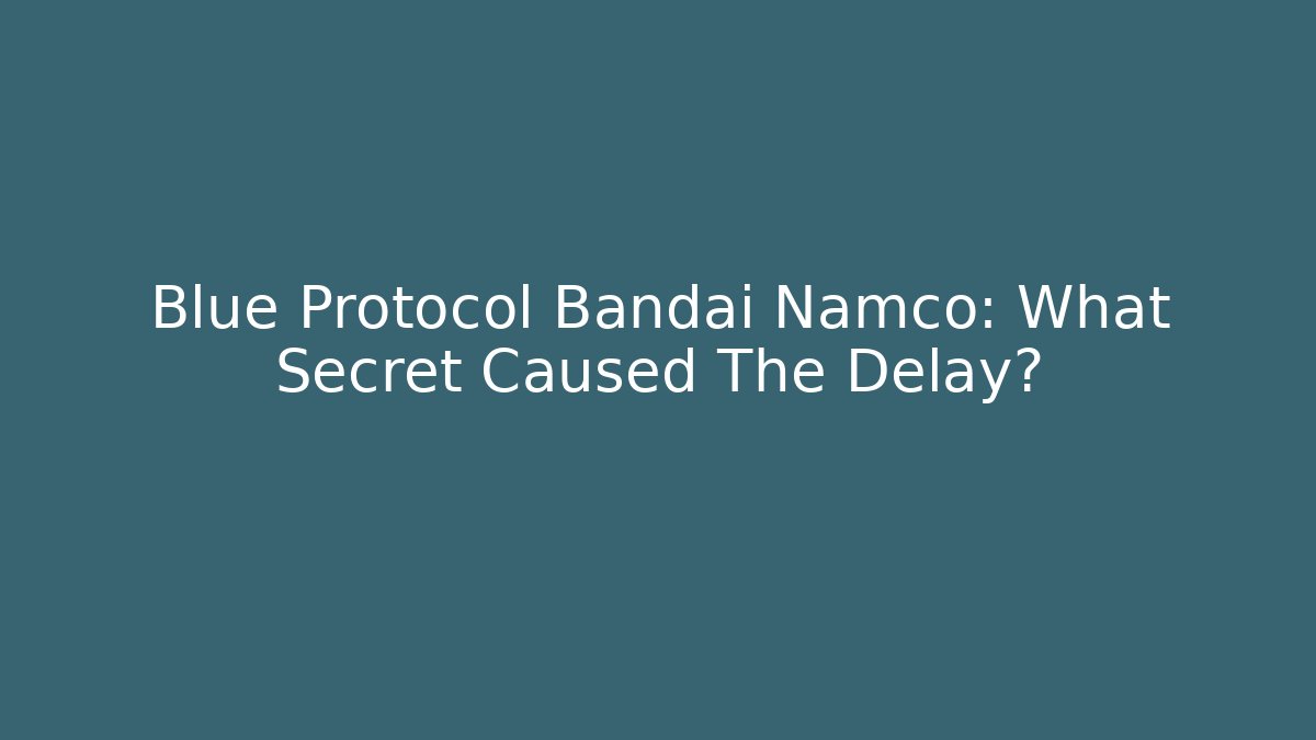 Blue Protocol Bandai Namco: What Secret Caused The Delay?