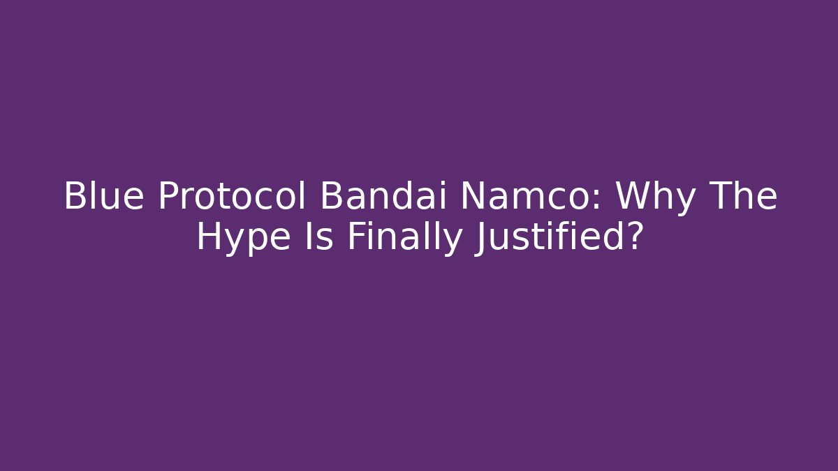 Blue Protocol Bandai Namco: Why The Hype Is Finally Justified?