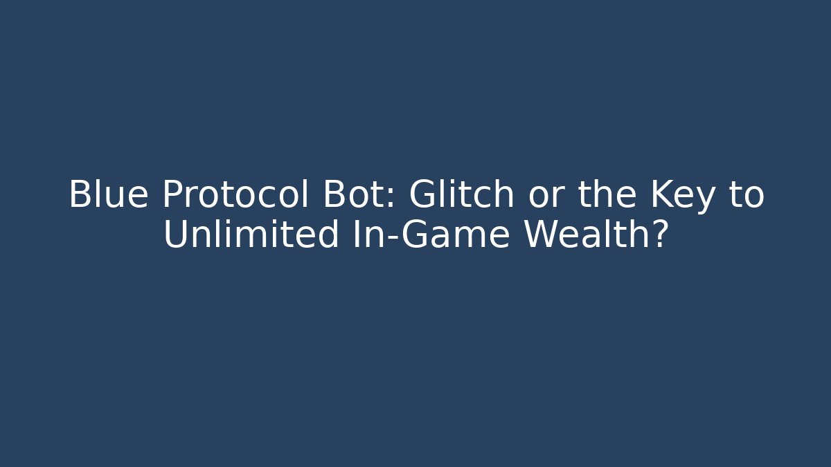Blue Protocol Bot: Glitch or the Key to Unlimited In-Game Wealth? - Critter Realm