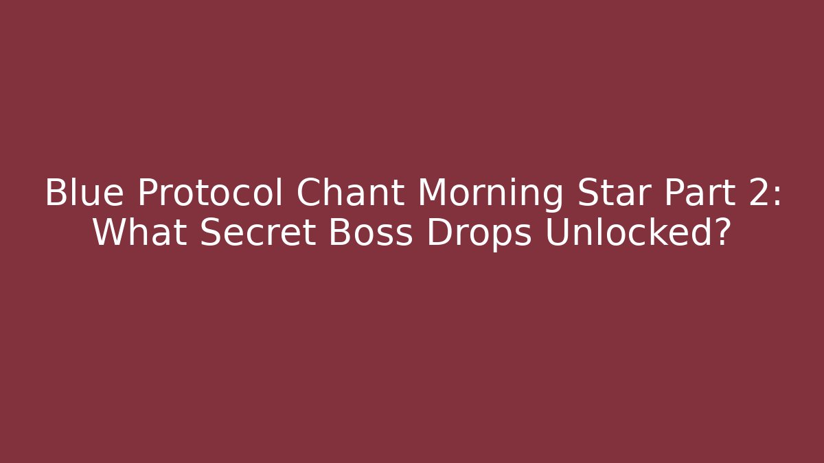 Blue Protocol Chant Morning Star Part 2: What Secret Boss Drops Unlocked? - Critter Realm