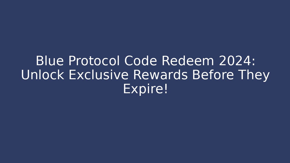 Blue Protocol Code Redeem 2024: Unlock Exclusive Rewards Before They Expire!