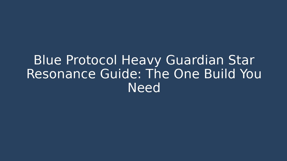 Blue Protocol Heavy Guardian Star Resonance Guide: The One Build You Need