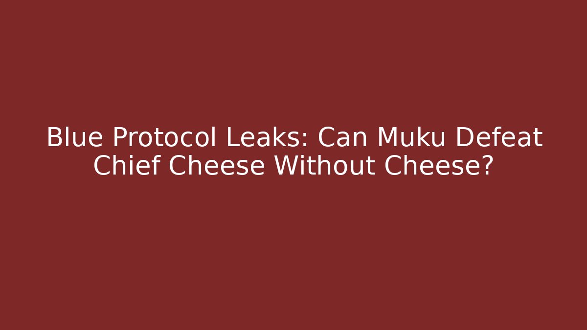 Blue Protocol Leaks: Can Muku Defeat Chief Cheese Without Cheese? - Critter Realm