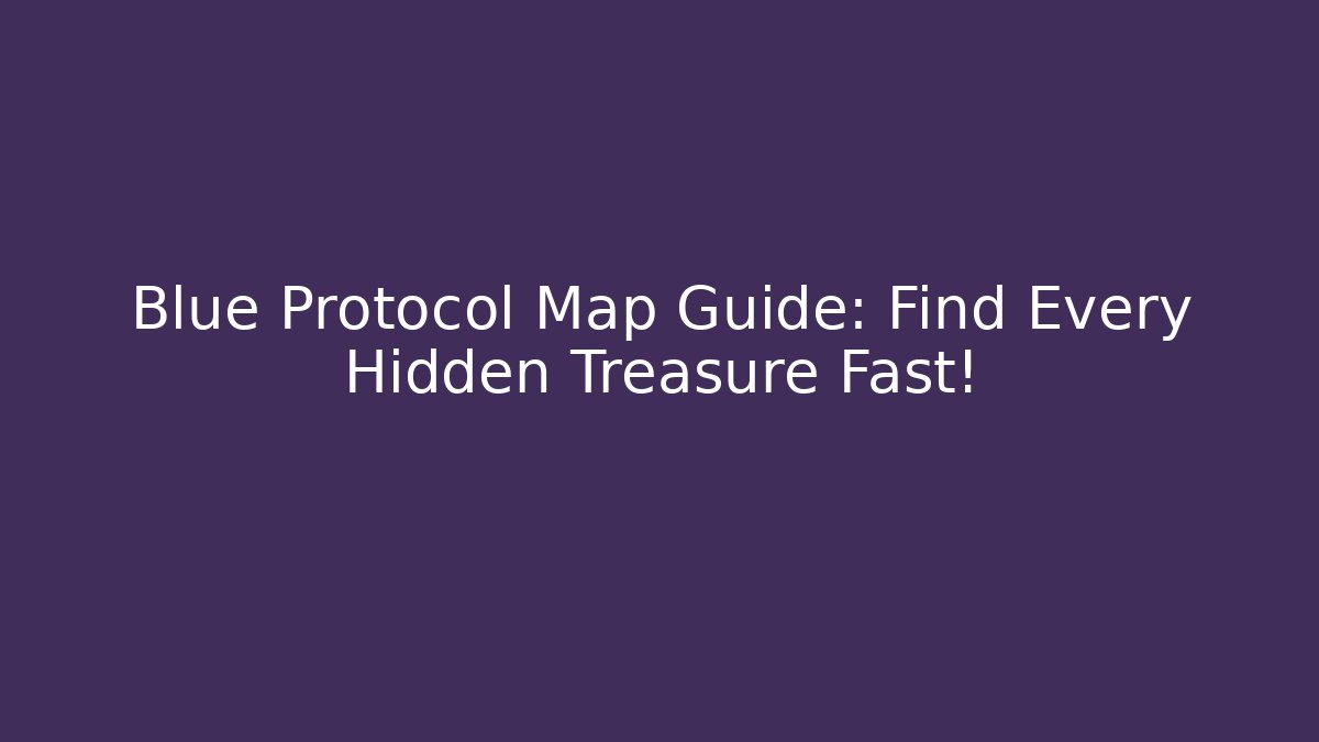 Blue Protocol Map Guide: Find Every Hidden Treasure Fast!
