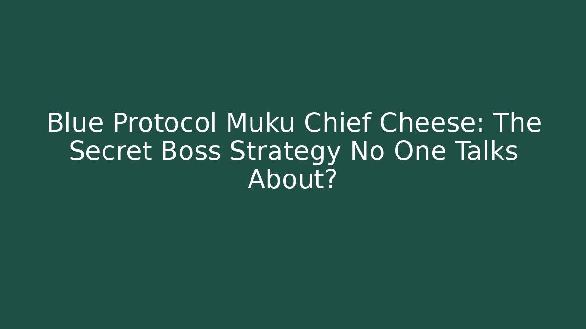 Blue Protocol Muku Chief Cheese: The Secret Boss Strategy No One Talks About?