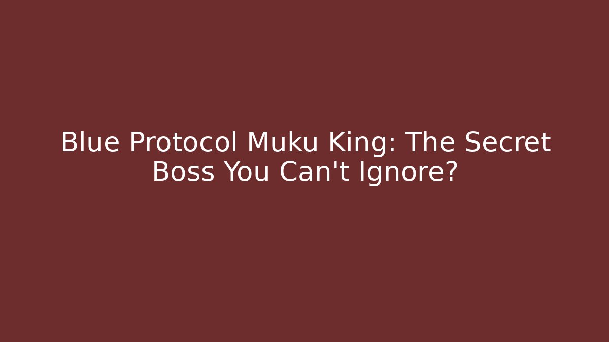 Blue Protocol Muku King: The Secret Boss You Can't Ignore?