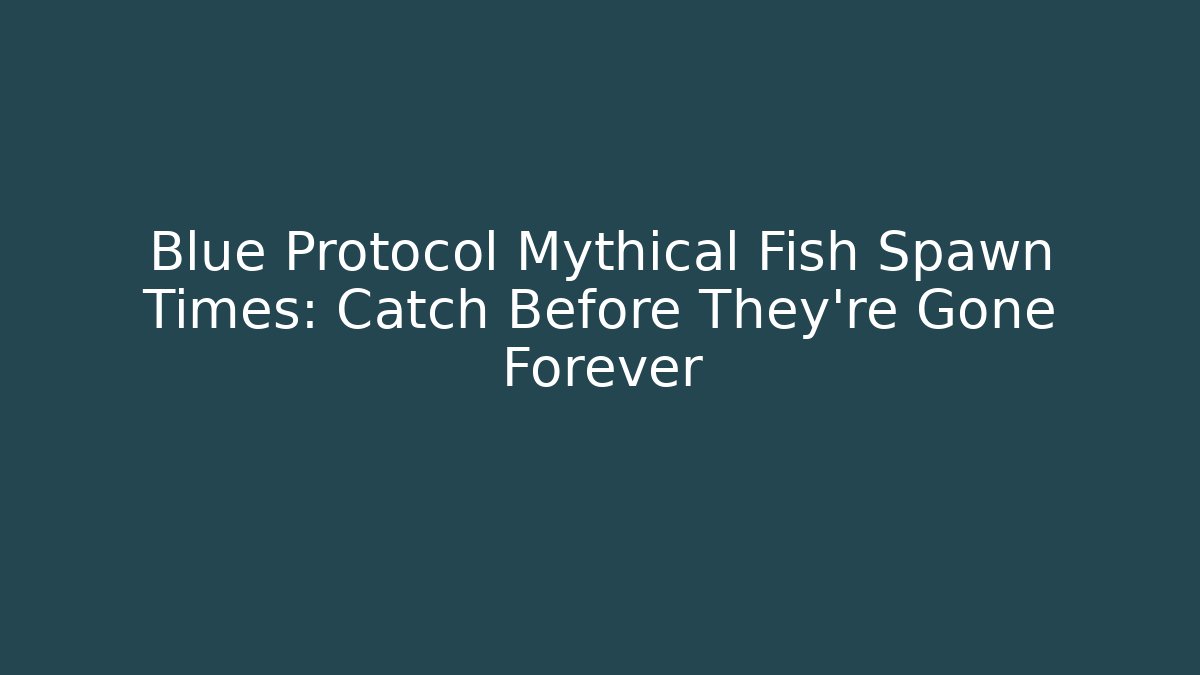 Blue Protocol Mythical Fish Spawn Times: Catch Before They’re Gone Forever