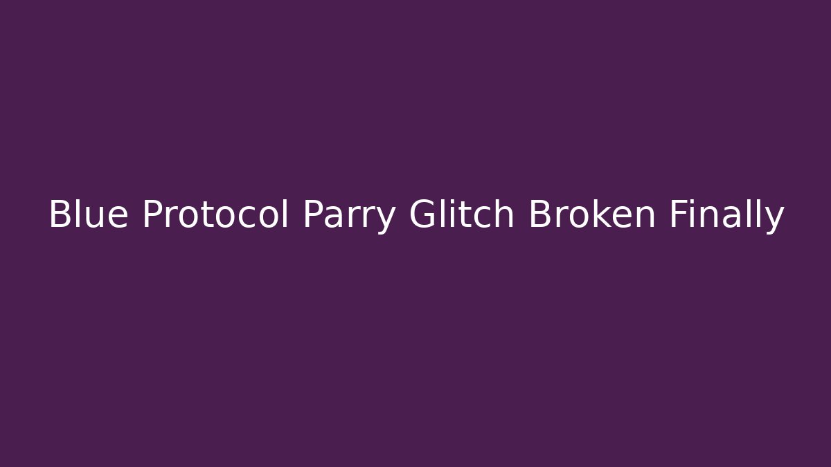 Blue Protocol Parry Glitch Broken Finally