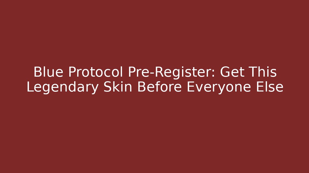 Blue Protocol Pre-Register: Get This Legendary Skin Before Everyone Else - Critter Realm