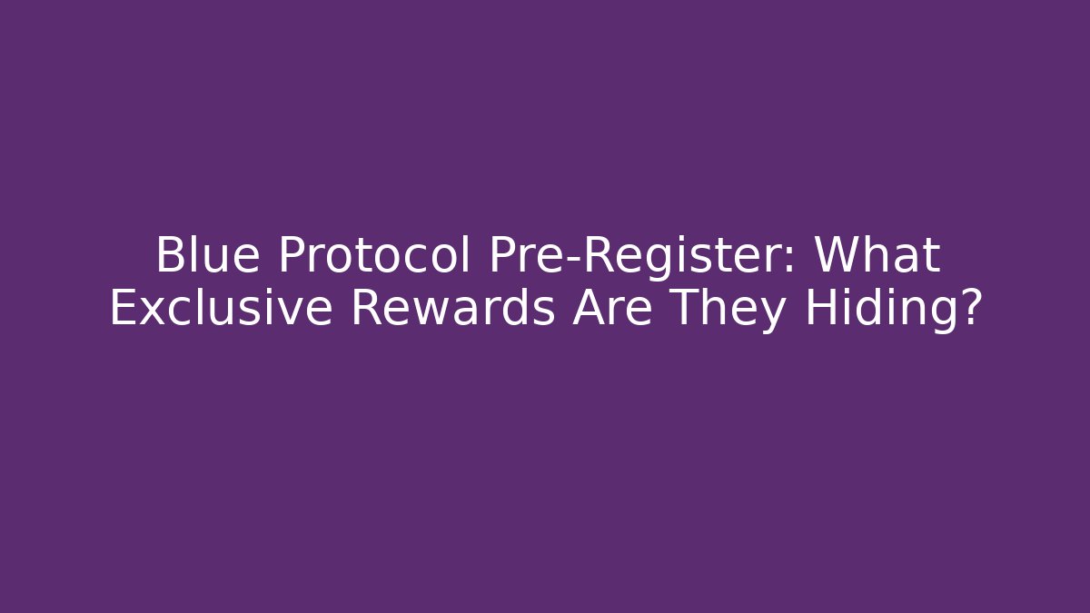 Blue Protocol Pre-Register: What Exclusive Rewards Are They Hiding?