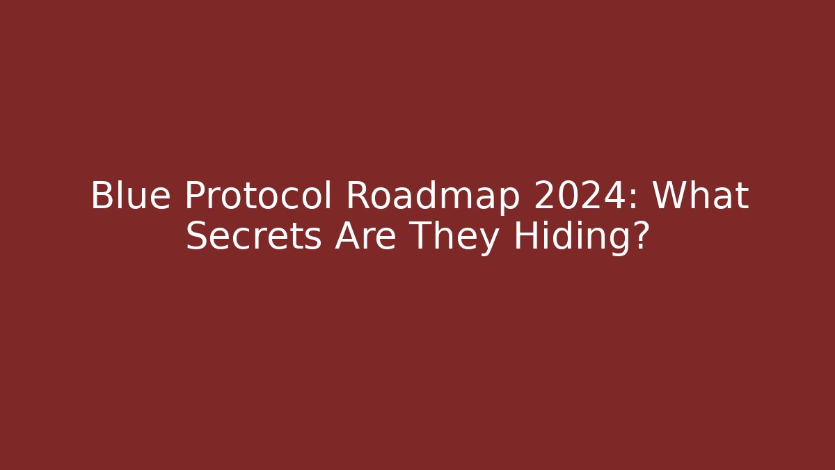 Blue Protocol Roadmap 2024: What Secrets Are They Hiding?