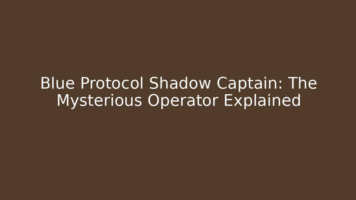 Blue Protocol Shadow Captain: The Mysterious Operator Explained