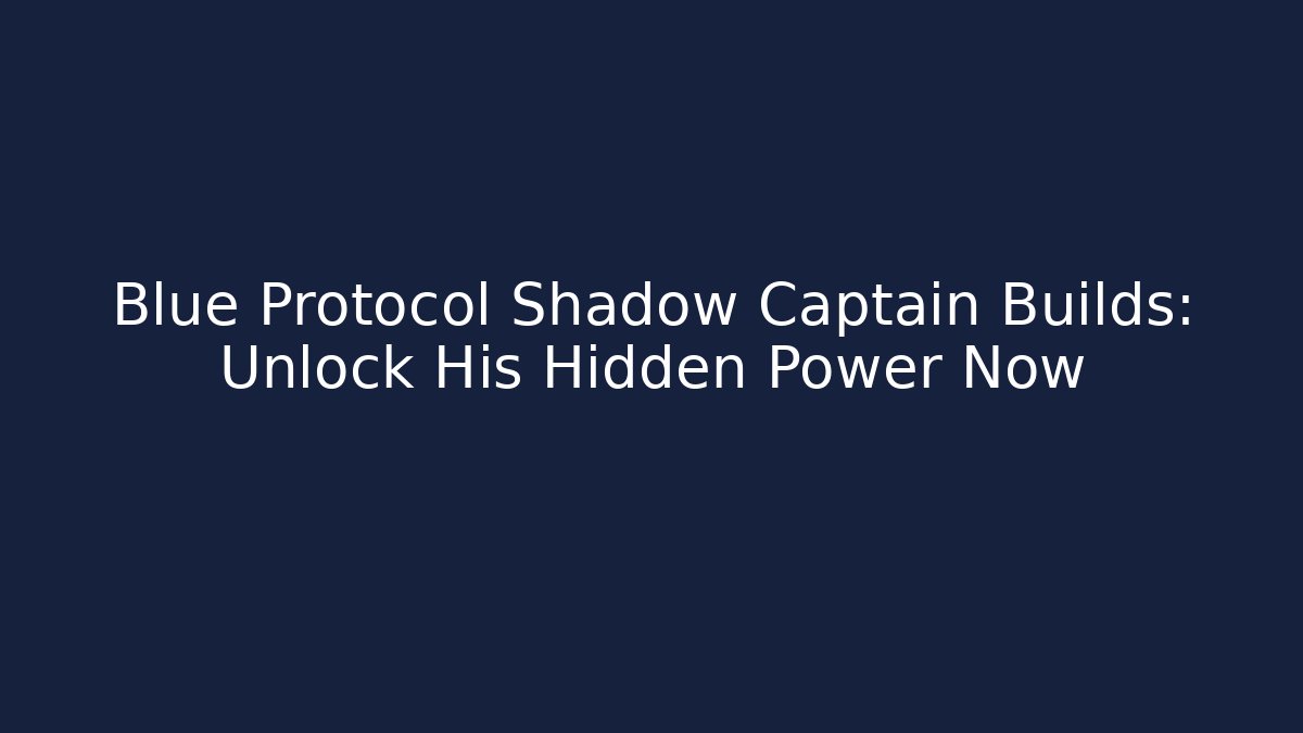Blue Protocol Shadow Captain Builds: Unlock His Hidden Power Now