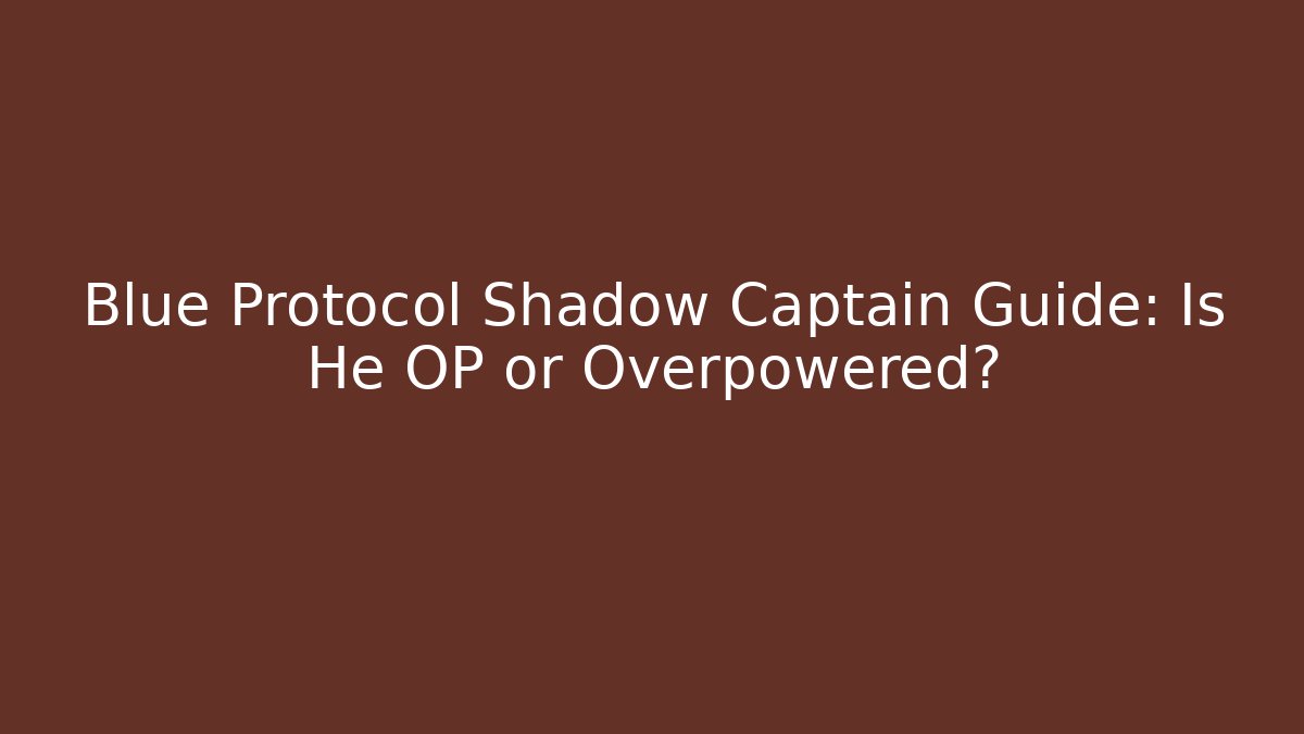 Blue Protocol Shadow Captain Guide: Is He OP or Overpowered?
