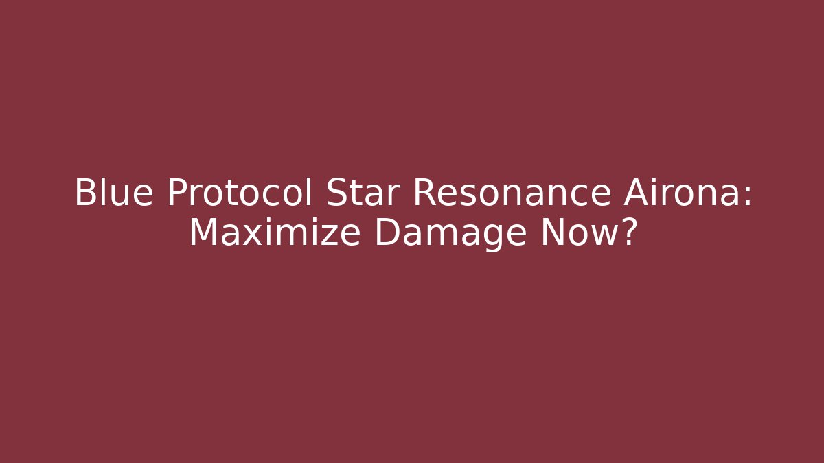 Blue Protocol Star Resonance Airona: Maximize Damage Now?