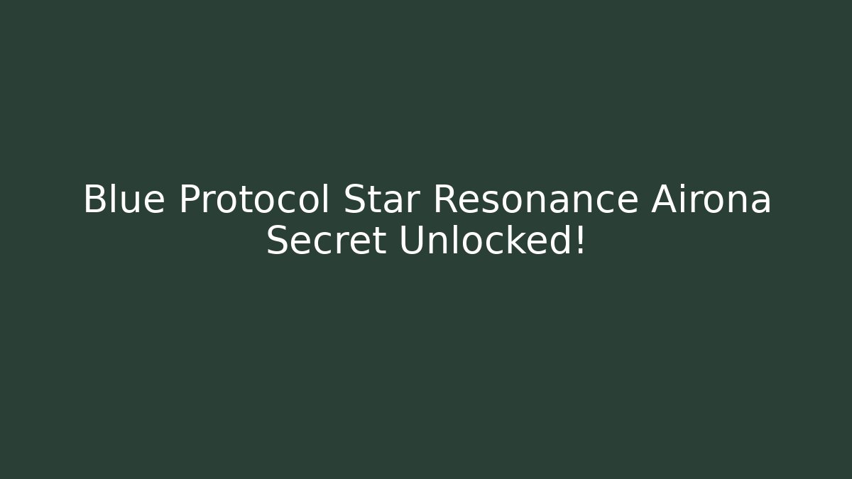Blue Protocol Star Resonance Airona Secret Unlocked!