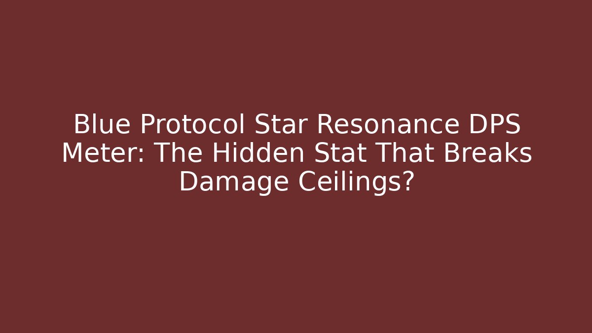 Blue Protocol Star Resonance DPS Meter: The Hidden Stat That Breaks Damage Ceilings?