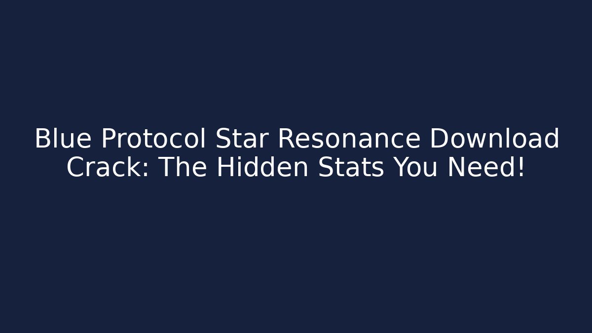 Blue Protocol Star Resonance Download Crack: The Hidden Stats You Need!