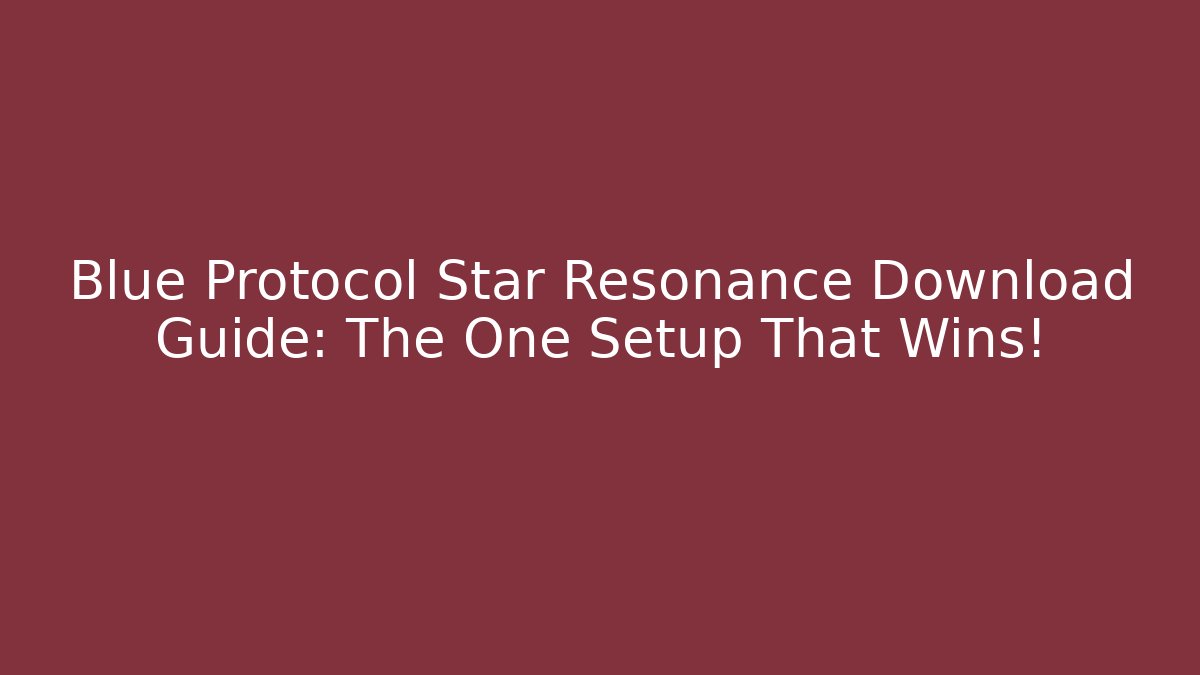 Blue Protocol Star Resonance Download Guide: The One Setup That Wins!