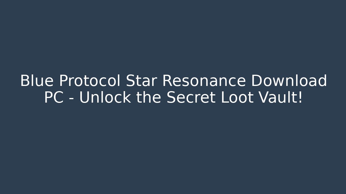 Blue Protocol Star Resonance Download PC – Unlock the Secret Loot Vault! - Critter Realm