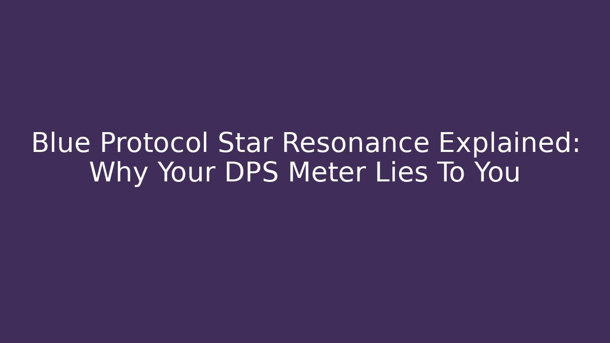 Blue Protocol Star Resonance Explained: Why Your DPS Meter Lies To You - Critter Realm