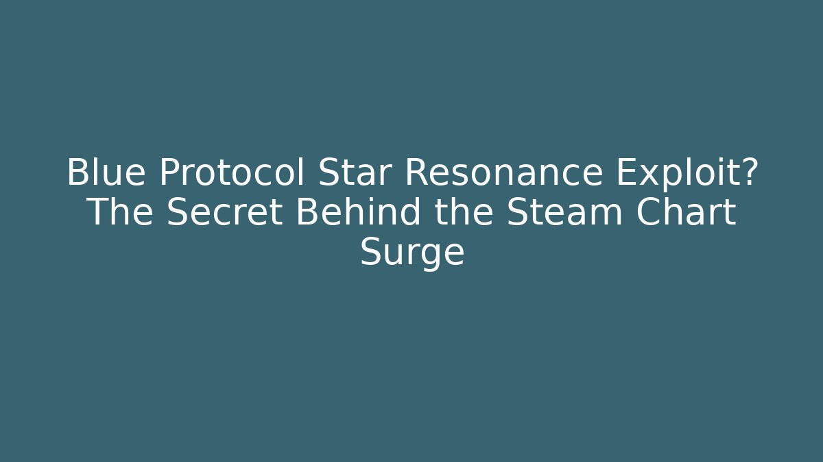 Blue Protocol Star Resonance Exploit? The Secret Behind the Steam Chart Surge