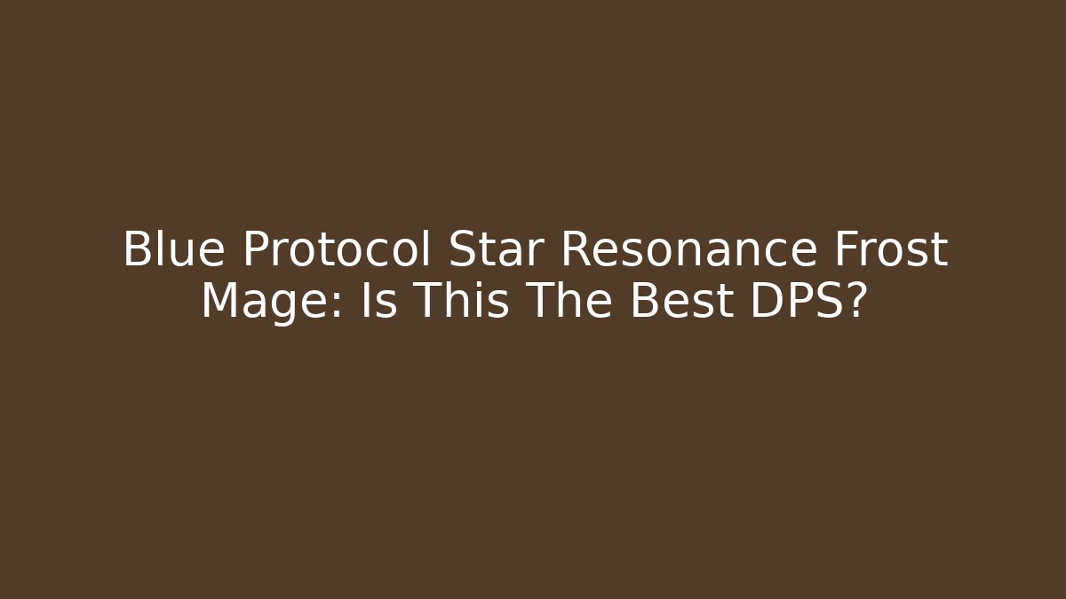 Blue Protocol Star Resonance Frost Mage: Is This The Best DPS?