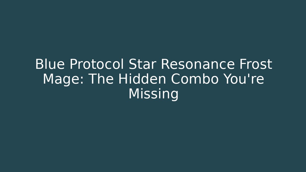 Blue Protocol Star Resonance Frost Mage: The Hidden Combo You’re Missing