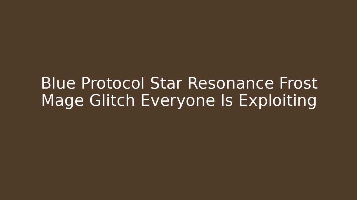 Blue Protocol Star Resonance Frost Mage Glitch Everyone Is Exploiting