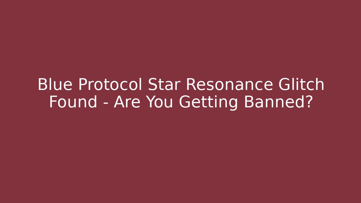 Blue Protocol Star Resonance Glitch Found – Are You Getting Banned?