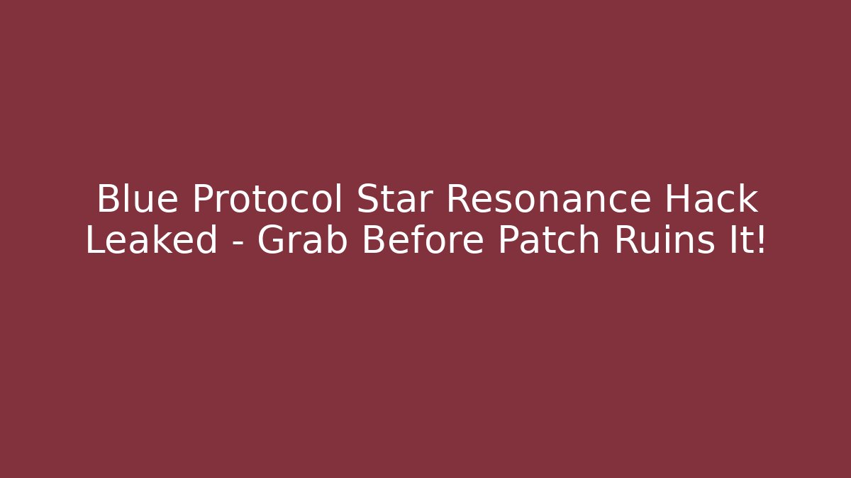 Blue Protocol Star Resonance Hack Leaked – Grab Before Patch Ruins It!