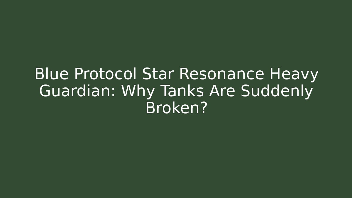 Blue Protocol Star Resonance Heavy Guardian: Why Tanks Are Suddenly Broken?