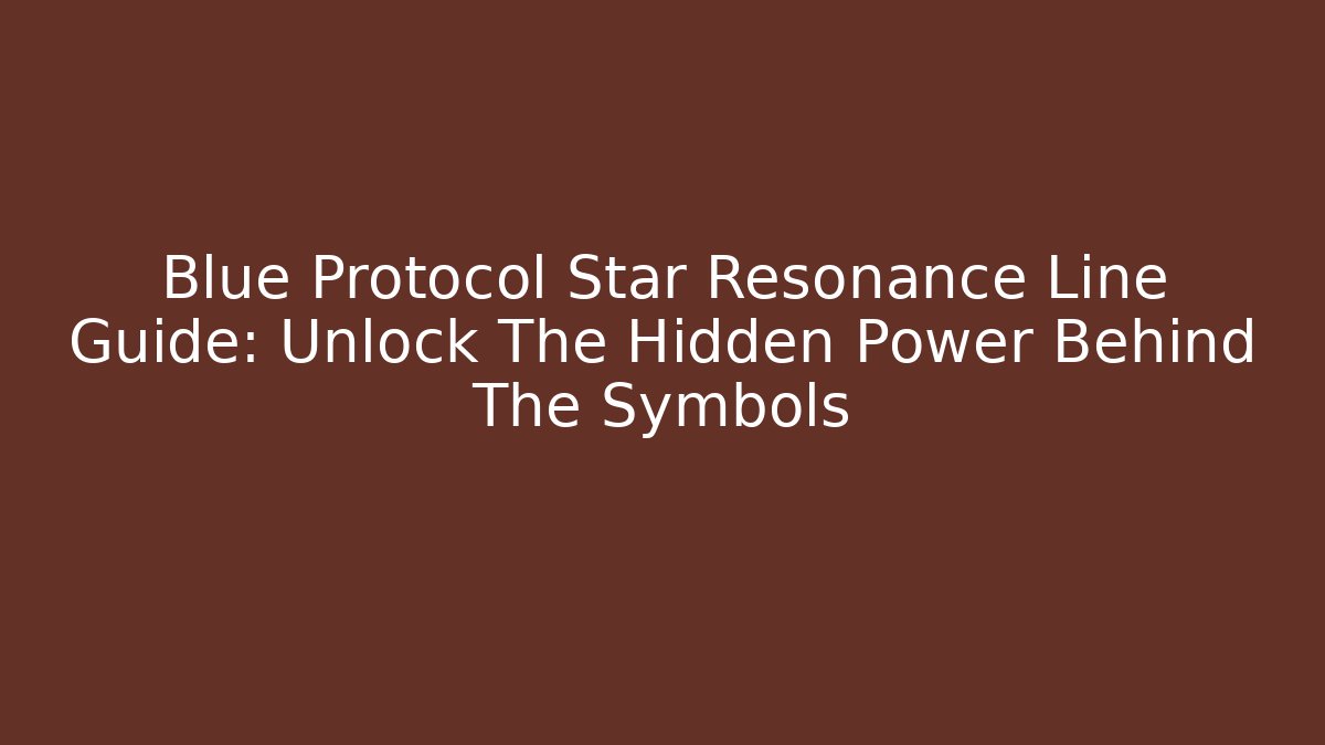 Blue Protocol Star Resonance Line Guide: Unlock The Hidden Power Behind The Symbols
