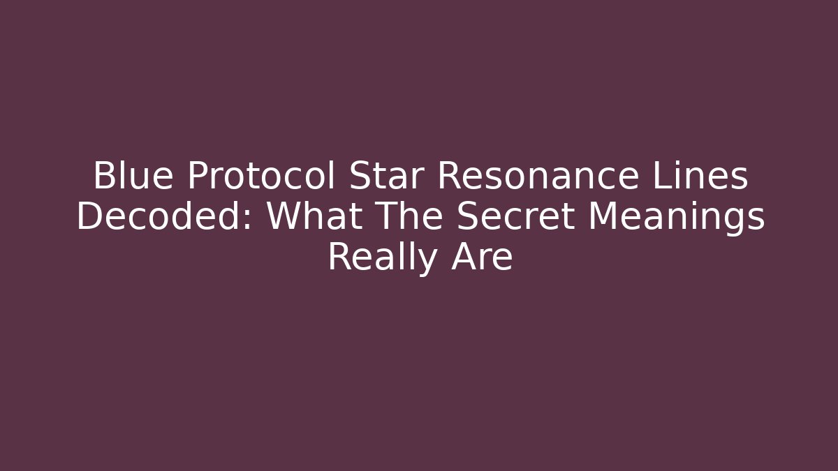 Blue Protocol Star Resonance Lines Decoded: What The Secret Meanings Really Are