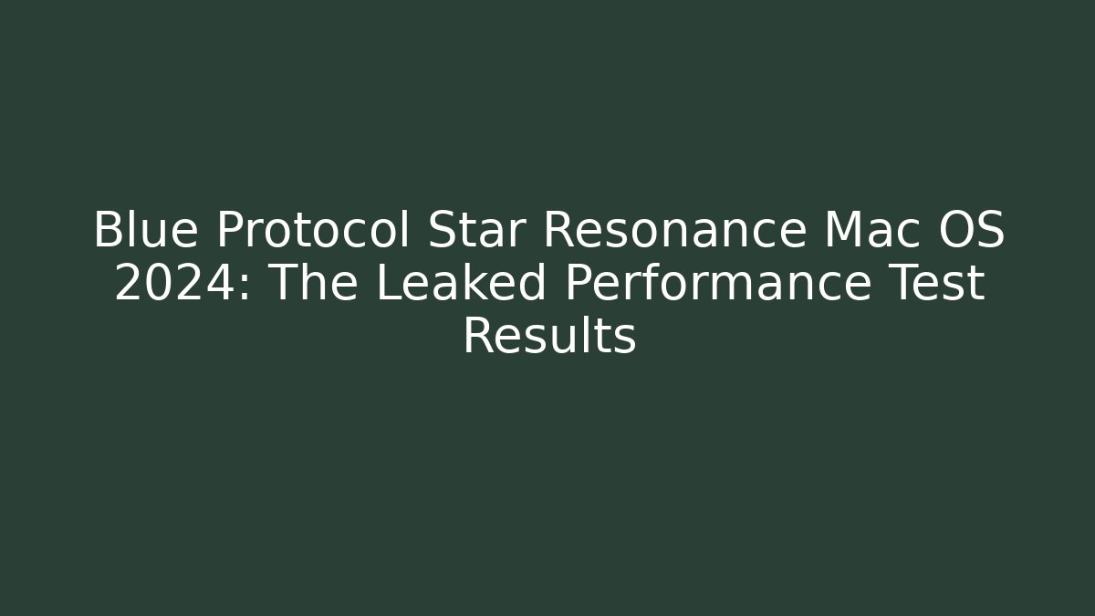Blue Protocol Star Resonance Mac OS 2024: The Leaked Performance Test Results