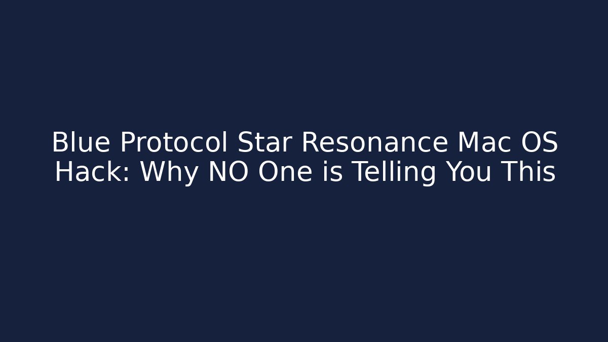 Blue Protocol Star Resonance Mac OS Hack: Why NO One is Telling You This