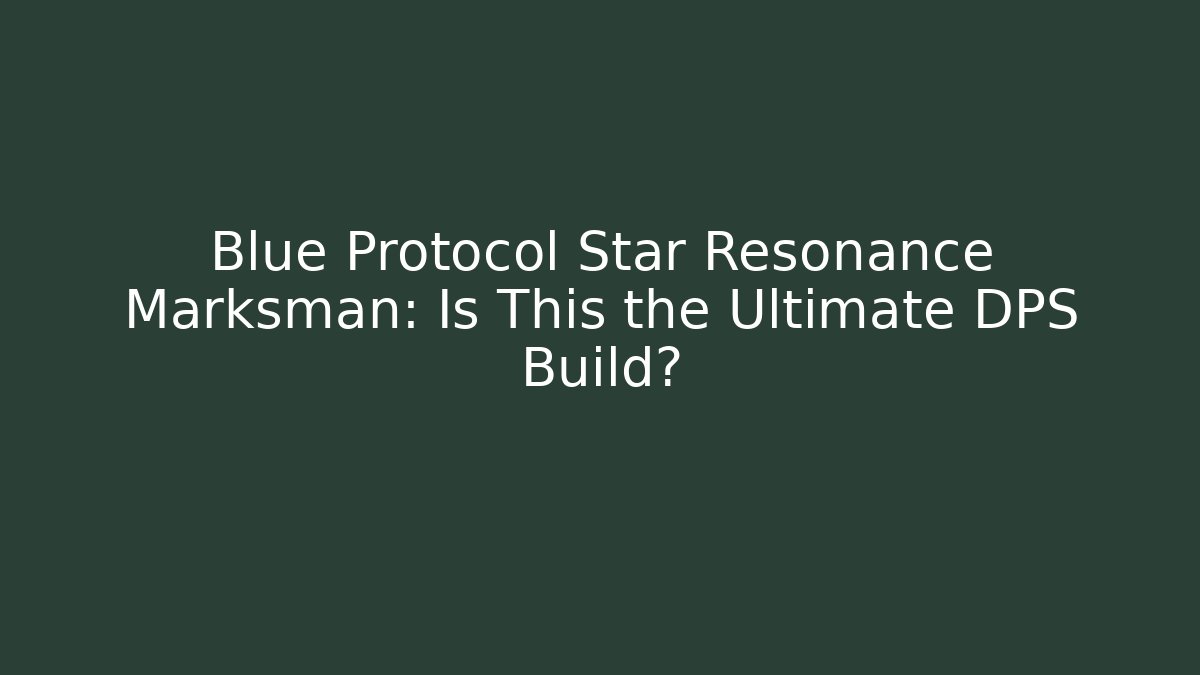 Blue Protocol Star Resonance Marksman: Is This the Ultimate DPS Build?