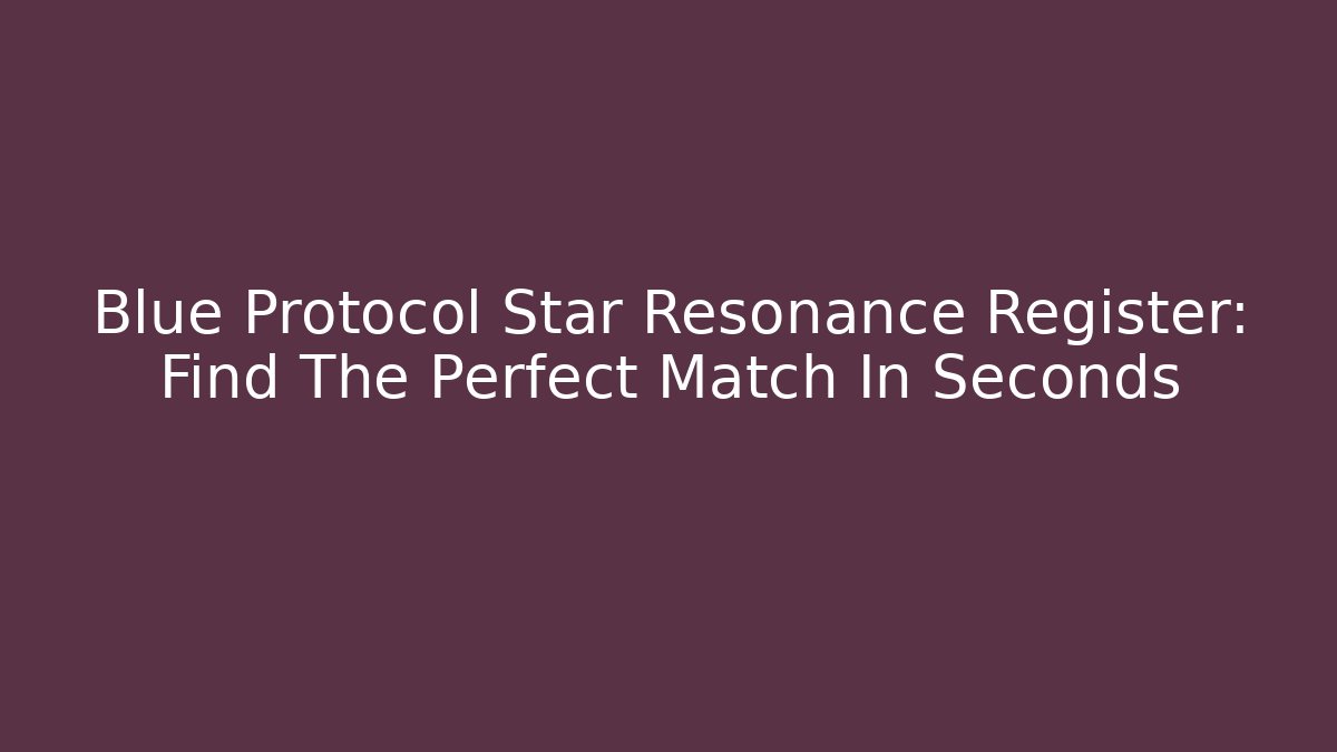 Blue Protocol Star Resonance Register: Find The Perfect Match In Seconds