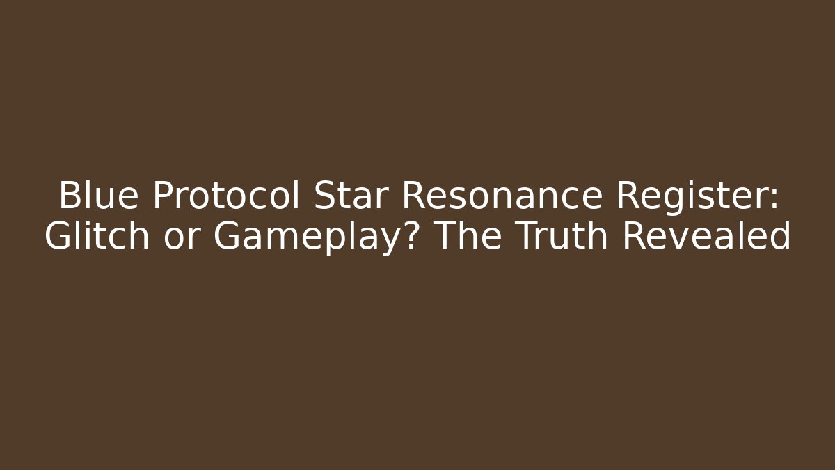 Blue Protocol Star Resonance Register: Glitch or Gameplay? The Truth Revealed