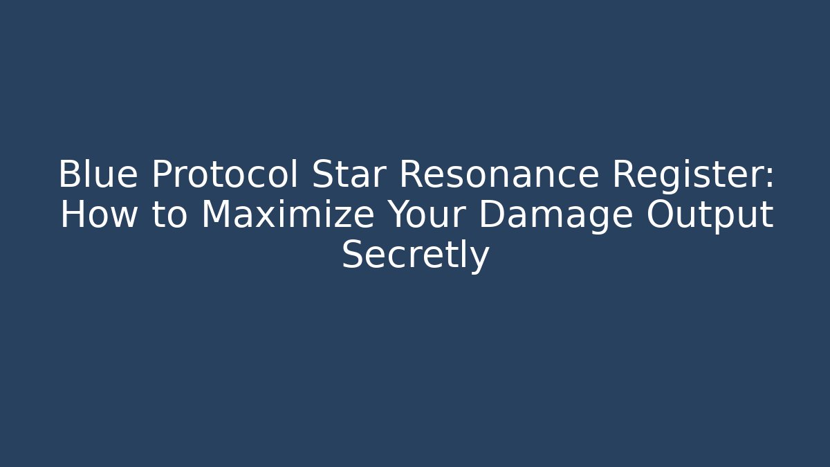 Blue Protocol Star Resonance Register: How to Maximize Your Damage Output Secretly