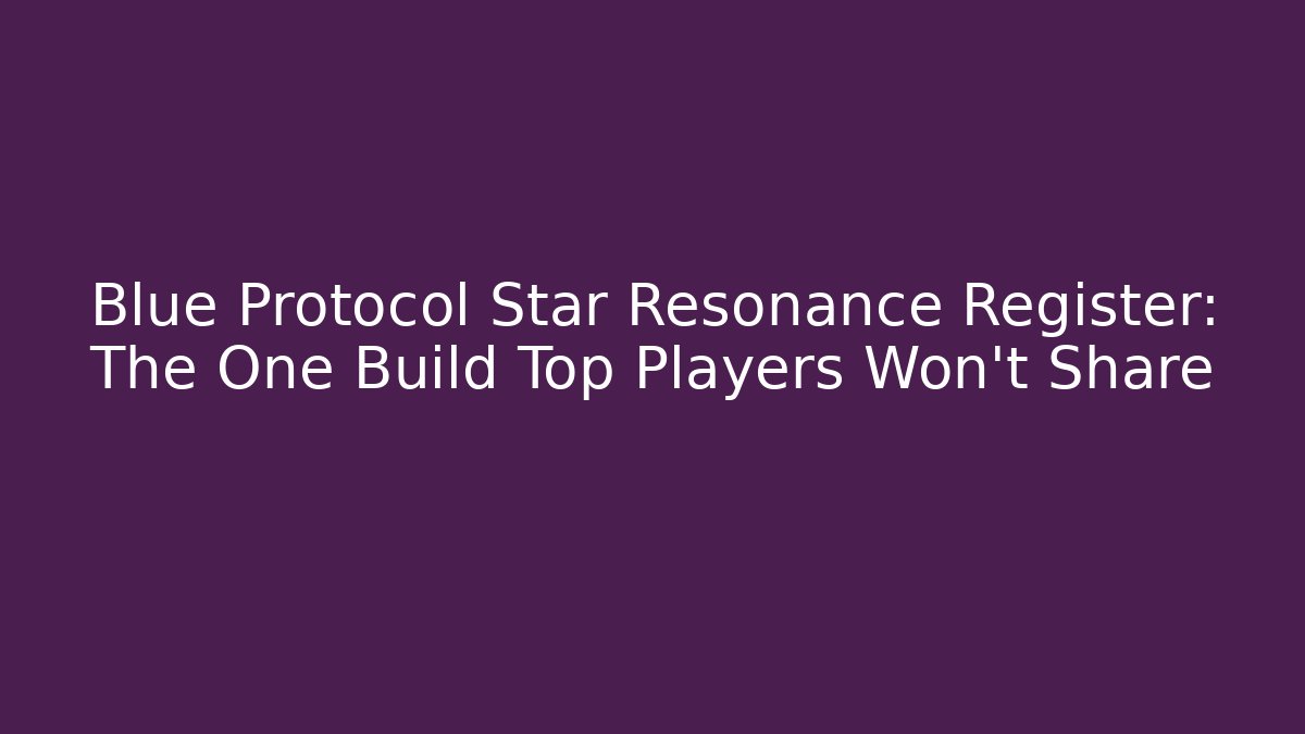 Blue Protocol Star Resonance Register: The One Build Top Players Won’t Share