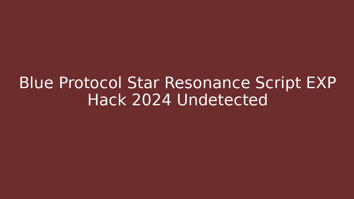 Blue Protocol Star Resonance Script EXP Hack 2024 Undetected