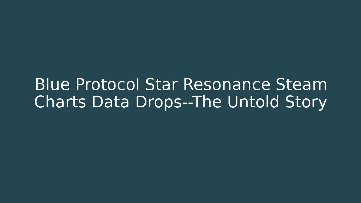 Blue Protocol Star Resonance Steam Charts Data Drops—The Untold Story