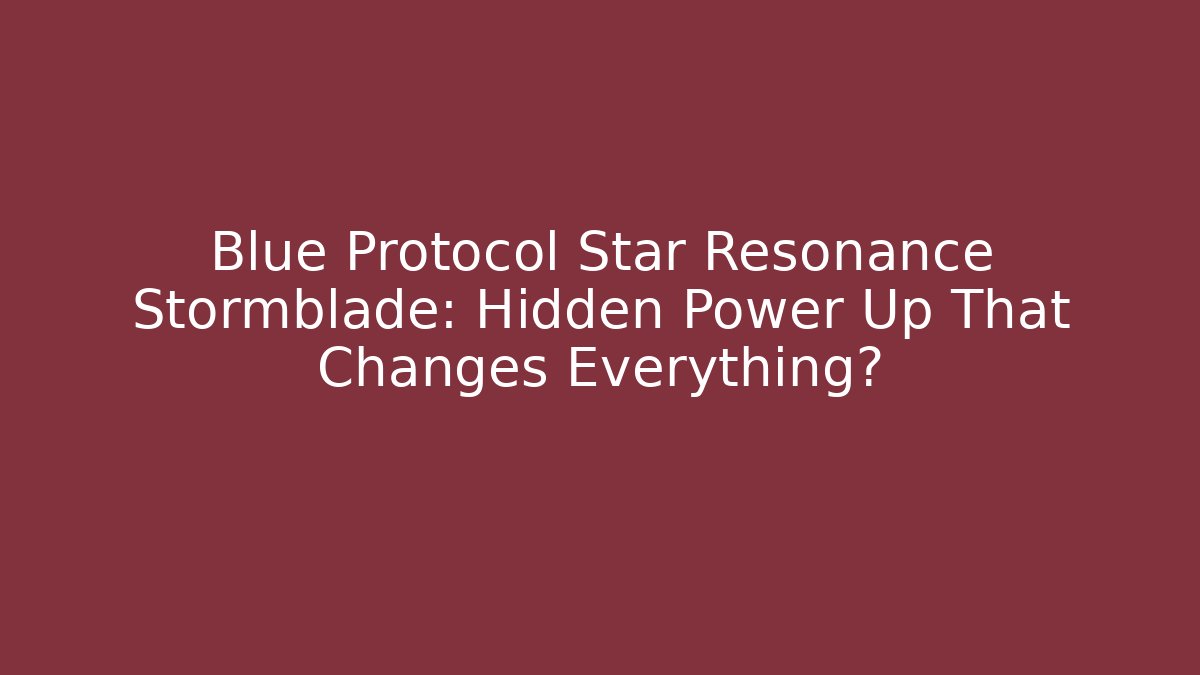 Blue Protocol Star Resonance Stormblade: Hidden Power Up That Changes Everything?