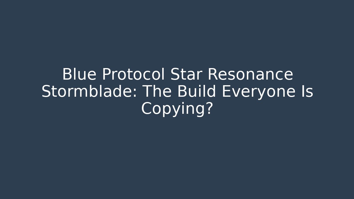 Blue Protocol Star Resonance Stormblade: The Build Everyone Is Copying?