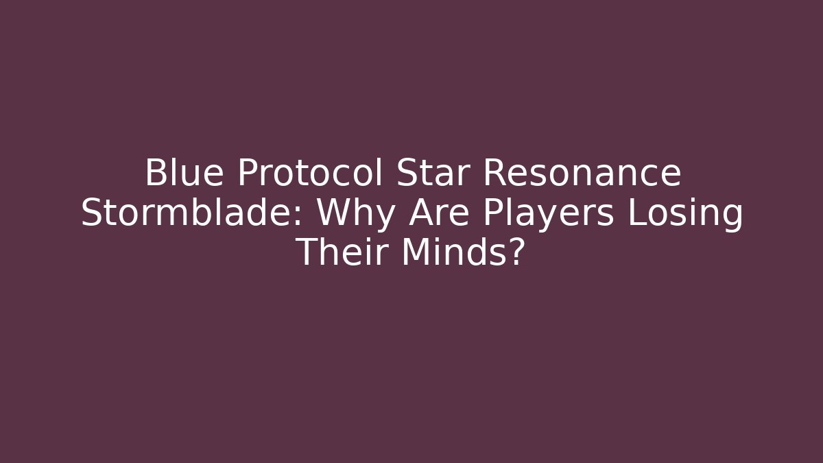Blue Protocol Star Resonance Stormblade: Why Are Players Losing Their Minds?