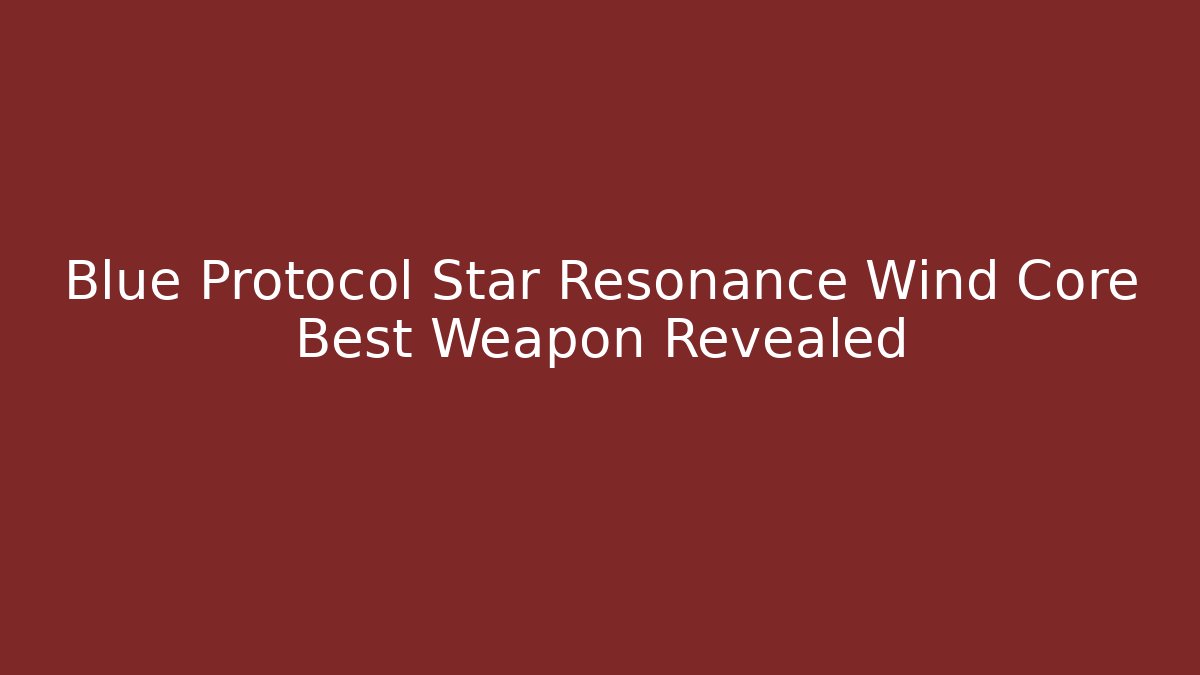 Blue Protocol Star Resonance Wind Core Best Weapon Revealed