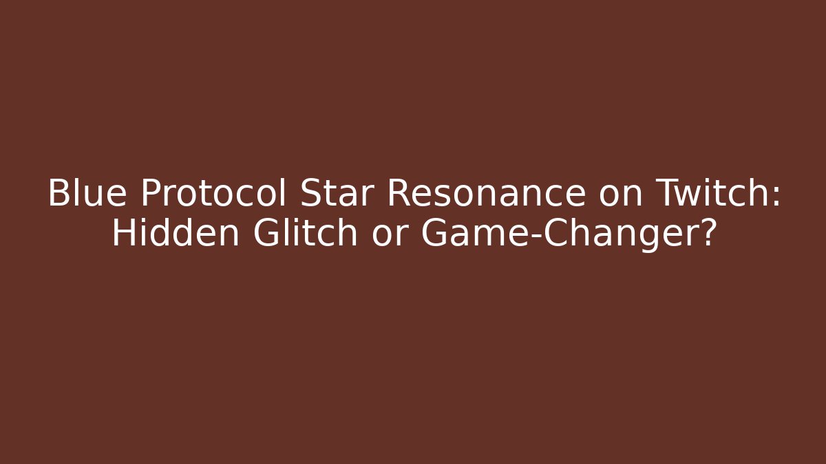 Blue Protocol Star Resonance on Twitch: Hidden Glitch or Game-Changer? - Critter Realm
