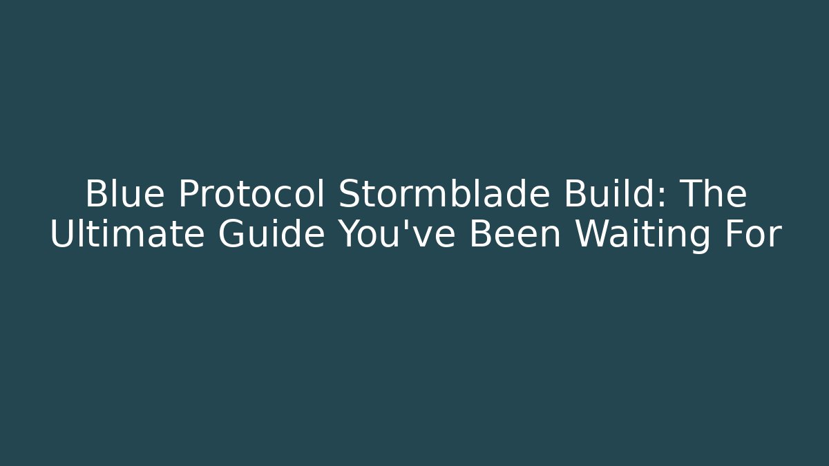 Blue Protocol Stormblade Build: The Ultimate Guide You’ve Been Waiting For
